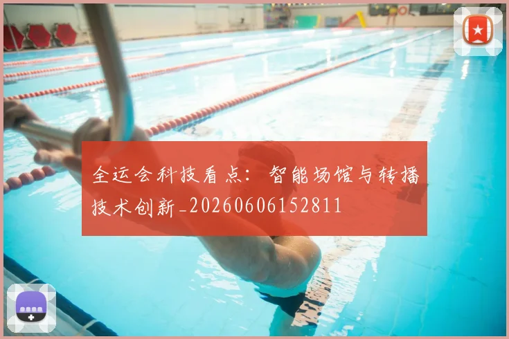 全运会科技看点:智能场馆与转播技术创新_20260606152811