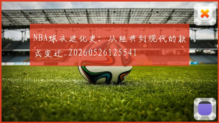 NBA球衣进化史：从经典到现代的款式变迁_20260526125541