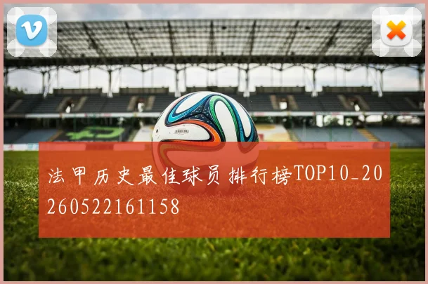 法甲历史最佳球员排行榜TOP10_20260522161158
