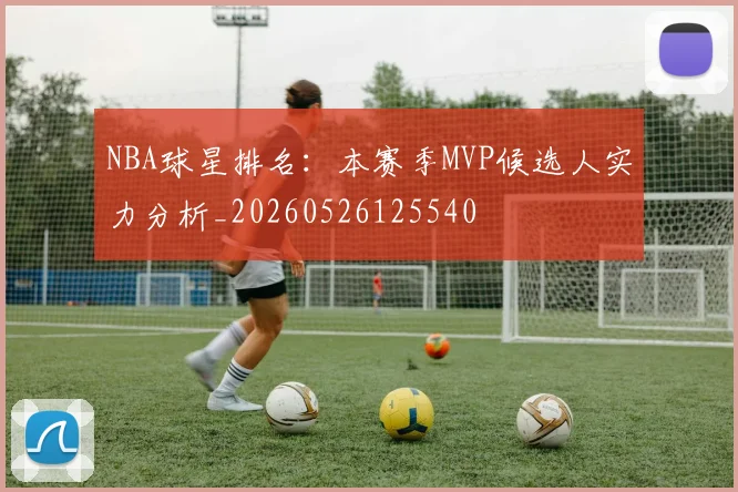 NBA球星排名:本赛季MVP候选人实力分析_20260526125540