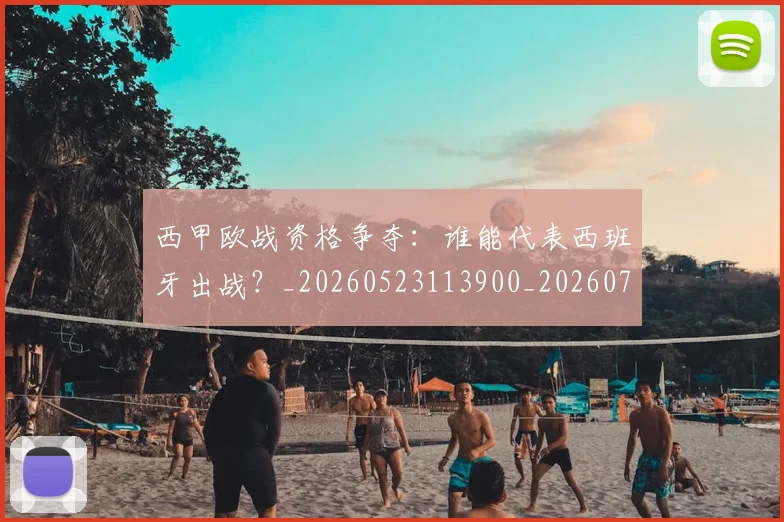西甲欧战资格争夺：谁能代表西班牙出战？_20260523113900_20260703181901