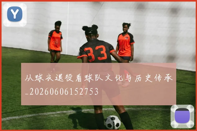 从球衣退役看球队文化与历史传承_20260606152753