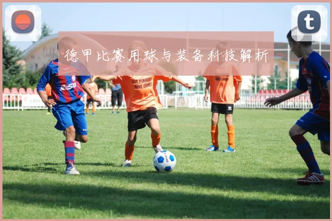 德甲比赛用球与装备科技解析
