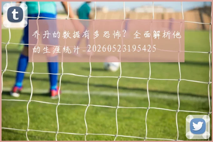 乔丹的数据有多恐怖？全面解析他的生涯统计_20260523195425