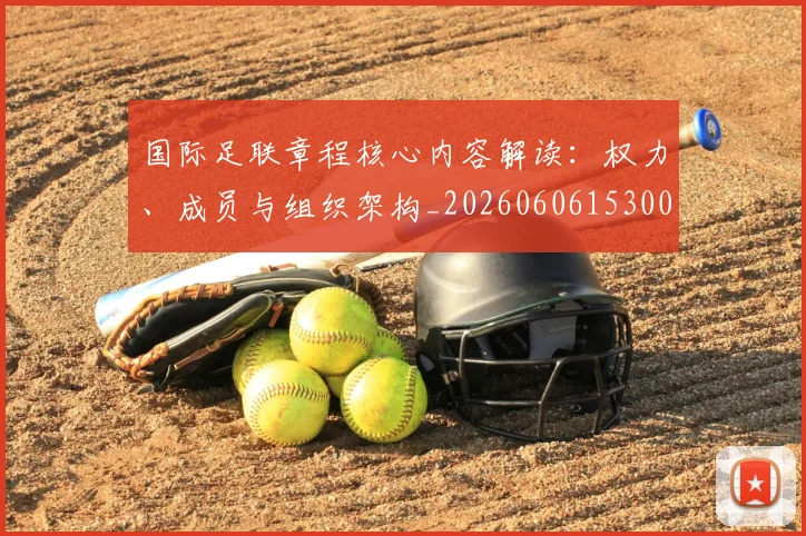 国际足联章程核心内容解读：权力、成员与组织架构_20260606153004