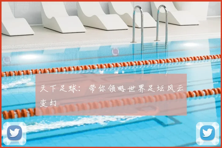 天下足球:带你领略世界足坛风云变幻