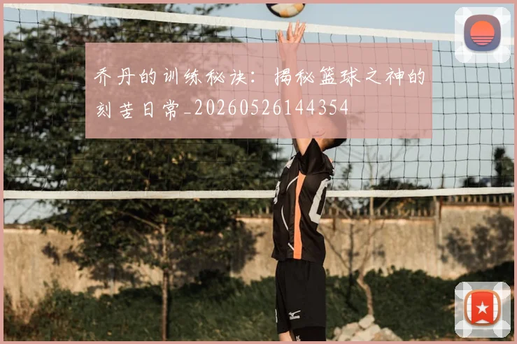 乔丹的训练秘诀：揭秘篮球之神的刻苦日常_20260526144354