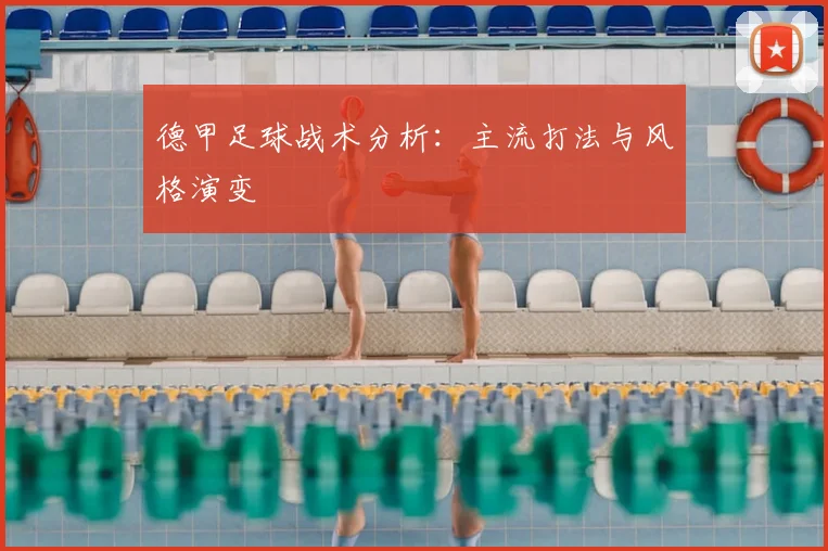 德甲足球战术分析：主流打法与风格演变