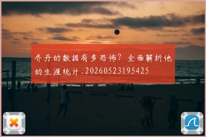 乔丹的数据有多恐怖？全面解析他的生涯统计_20260523195425