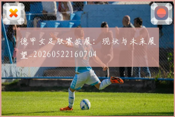 德甲女足联赛发展:现状与未来展望_20260522160704