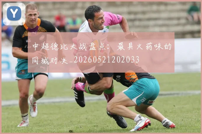 中超德比大战盘点：最具火药味的同城对决_20260521202033