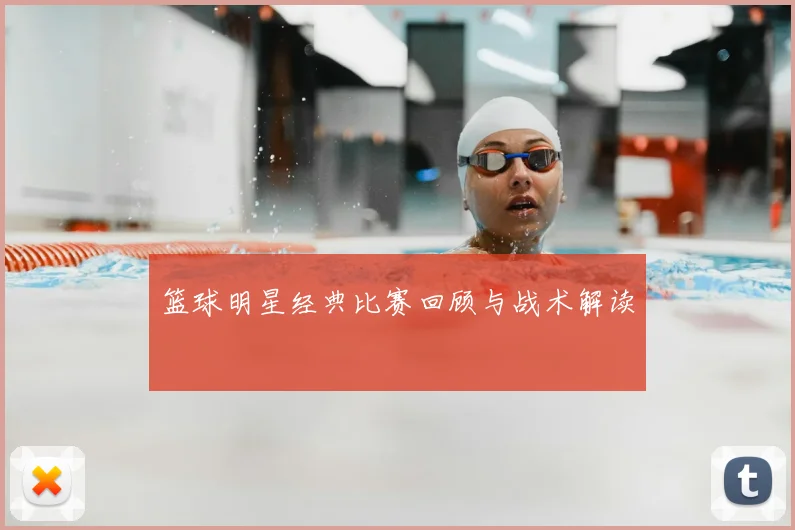 篮球明星经典比赛回顾与战术解读