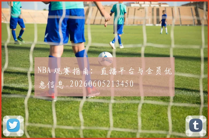 NBA 观赛指南：直播平台与会员优惠信息_20260605213450