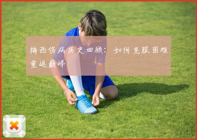 梅西伤病历史回顾:如何克服困难重返巅峰