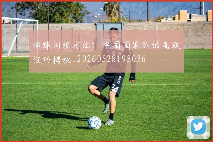 排球训练方法:中国国家队的高效技巧揭秘_20260528193036
