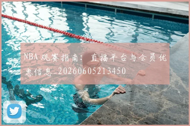NBA 观赛指南:直播平台与会员优惠信息_20260605213450