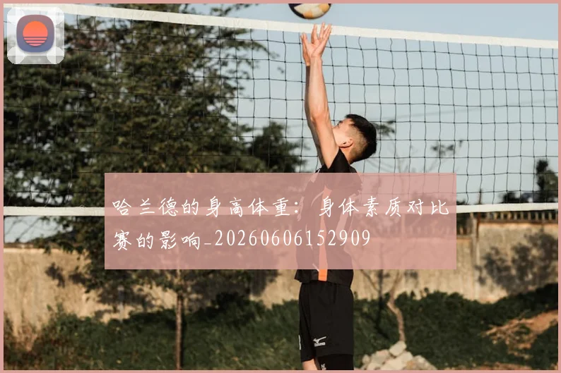 哈兰德的身高体重：身体素质对比赛的影响_20260606152909