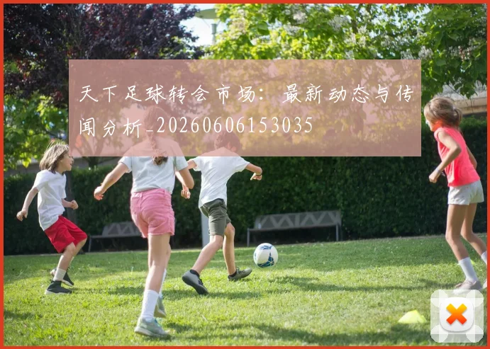 天下足球转会市场：最新动态与传闻分析_20260606153035
