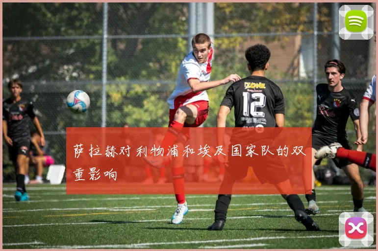 萨拉赫对利物浦和埃及国家队的双重影响
