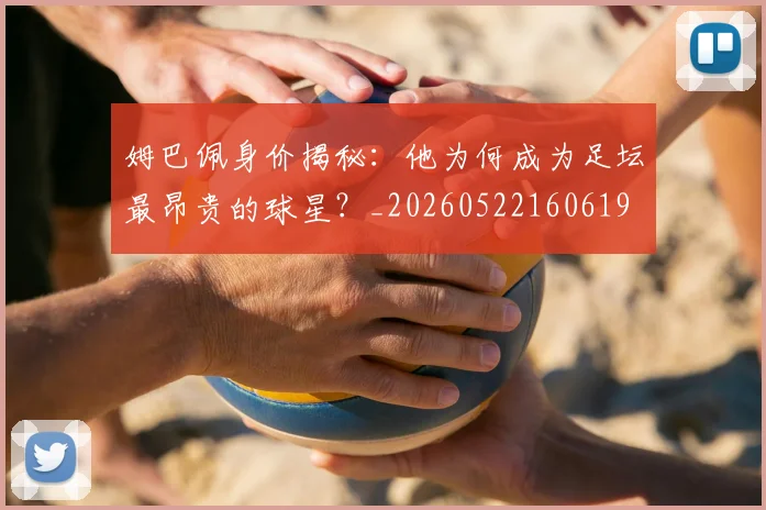 姆巴佩身价揭秘:他为何成为足坛最昂贵的球星?_20260522160619