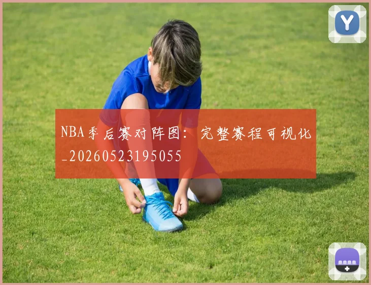 NBA季后赛对阵图：完整赛程可视化_20260523195055